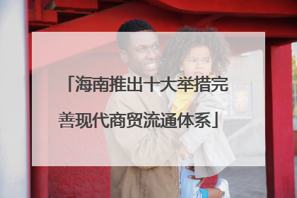 海南推出十大举措完善现代商贸流通体系