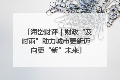 海岱财评｜财政“及时雨”助力城市更新迈向更“新”未来