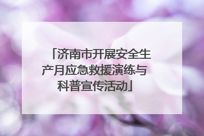 济南市开展安全生产月应急救援演练与科普宣传活动