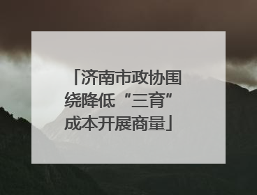 济南市政协围绕降低“三育”成本开展商量