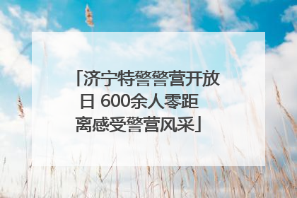 济宁特警警营开放日 600余人零距离感受警营风采