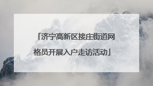 济宁高新区接庄街道网格员开展入户走访活动