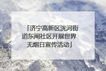 济宁高新区洸河街道东闸社区开展世界无烟日宣传活动