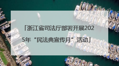 浙江省司法厅部署开展2025年“民法典宣传月”活动
