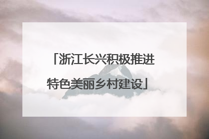浙江长兴积极推进特色美丽乡村建设