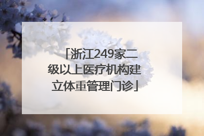 浙江249家二级以上医疗机构建立体重管理门诊