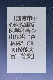 淄博市中心医院重症医学科勇夺山东省“杏林杯”CRRT技能大赛一等奖