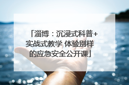 淄博：沉浸式科普+实战式教学 体验别样的应急安全公开课