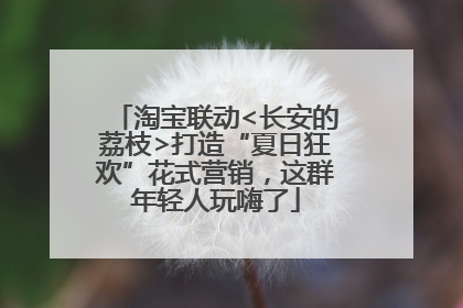 淘宝联动<长安的荔枝>打造“夏日狂欢”花式营销，这群年轻人玩嗨了
