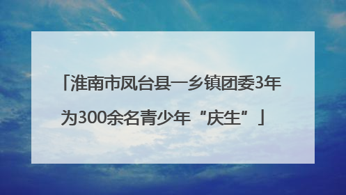 淮南市凤台县一乡镇团委3年为300余名青少年“庆生”