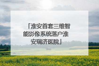 淮安首套三维智能影像系统落户淮安瑞济医院