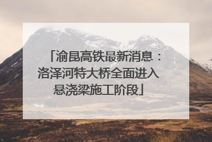 渝昆高铁最新消息：洛泽河特大桥全面进入悬浇梁施工阶段