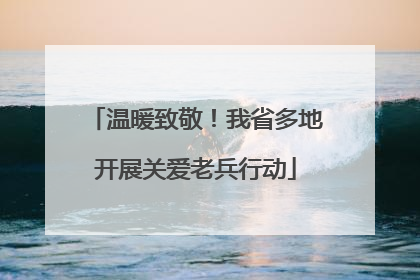 温暖致敬！我省多地开展关爱老兵行动