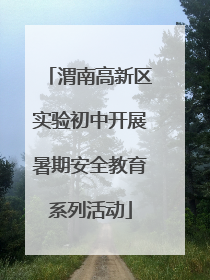 渭南高新区实验初中开展暑期安全教育系列活动