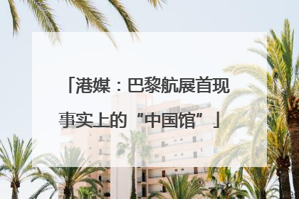 港媒：巴黎航展首现事实上的“中国馆”