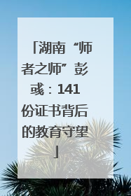 湖南“师者之师”彭彧：141份证书背后的教育守望