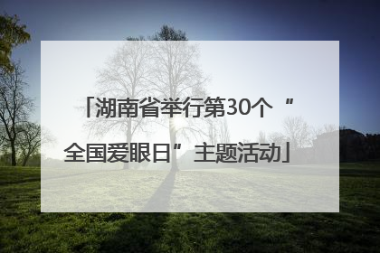 湖南省举行第30个“全国爱眼日”主题活动