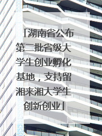 湖南省公布第二批省级大学生创业孵化基地，支持留湘来湘大学生创新创业