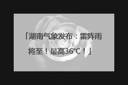 湖南气象发布：雷阵雨将至！最高36℃！