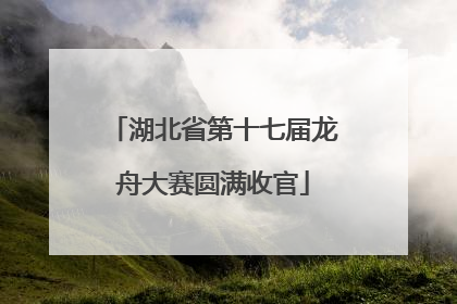 湖北省第十七届龙舟大赛圆满收官