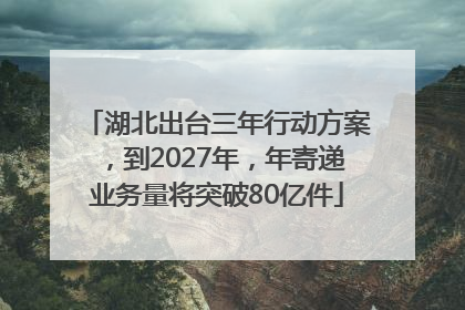 湖北出台三年行动方案，到2027年，年寄递业务量将突破80亿件