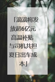 滴滴将发放超6亿元高温补贴 与司机共担夏日出车成本
