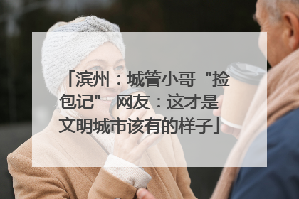 滨州：城管小哥“捡包记” 网友：这才是文明城市该有的样子