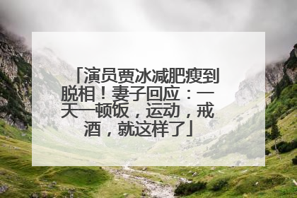 演员贾冰减肥瘦到脱相！妻子回应：一天一顿饭，运动，戒酒，就这样了