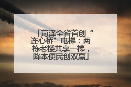 菏泽全省首创“连心桥”电梯：两栋老楼共享一梯，降本便民创双赢