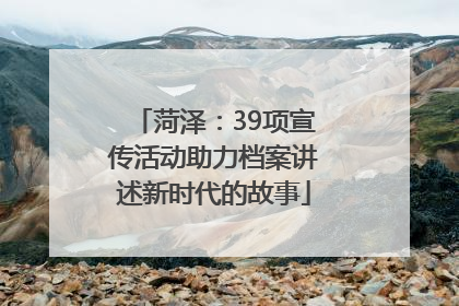 菏泽：39项宣传活动助力档案讲述新时代的故事