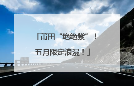 莆田“绝绝紫”！五月限定浪漫！