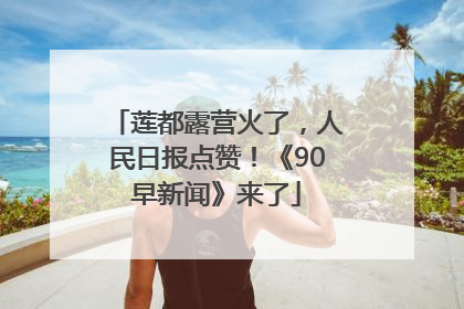 莲都露营火了，人民日报点赞！《90早新闻》来了