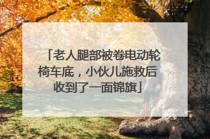 老人腿部被卷电动轮椅车底，小伙儿施救后收到了一面锦旗
