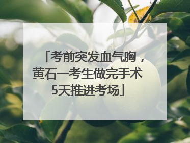 考前突发血气胸，黄石一考生做完手术5天推进考场