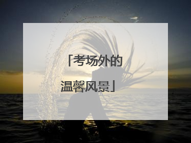 考场外的温馨风景