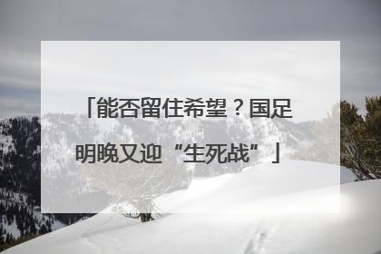能否留住希望？国足明晚又迎“生死战”