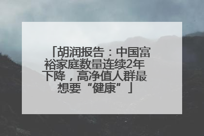 胡润报告：中国富裕家庭数量连续2年下降，高净值人群最想要“健康”