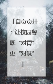 自贡贡井：让校园餐既“对胃”更“对味”