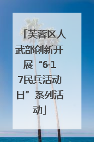 芙蓉区人武部创新开展“6·17民兵活动日”系列活动