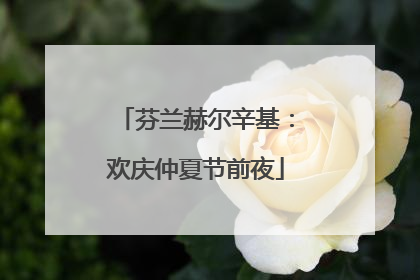芬兰赫尔辛基：欢庆仲夏节前夜