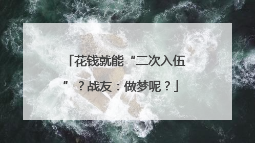花钱就能“二次入伍”？战友：做梦呢？