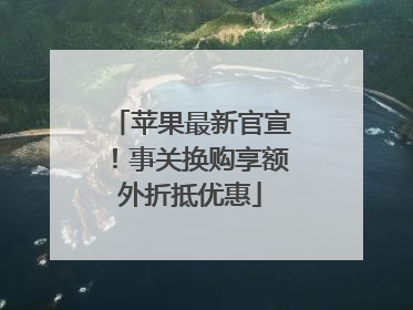苹果最新官宣！事关换购享额外折抵优惠