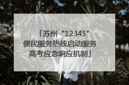 苏州“12345”便民服务热线启动服务高考应急响应机制