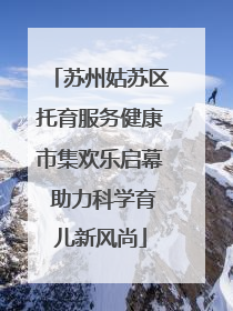 苏州姑苏区托育服务健康市集欢乐启幕 助力科学育儿新风尚