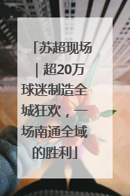 苏超现场｜超20万球迷制造全城狂欢，一场南通全域的胜利