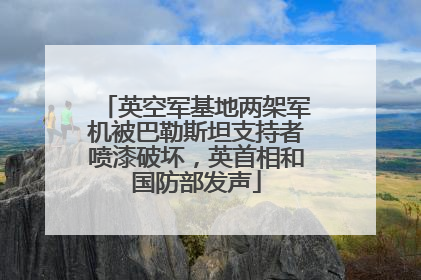 英空军基地两架军机被巴勒斯坦支持者喷漆破坏，英首相和国防部发声