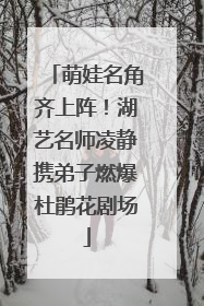 萌娃名角齐上阵！湖艺名师凌静携弟子燃爆杜鹃花剧场