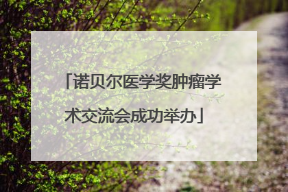 诺贝尔医学奖肿瘤学术交流会成功举办