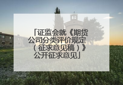 证监会就《期货公司分类评价规定（征求意见稿）》公开征求意见