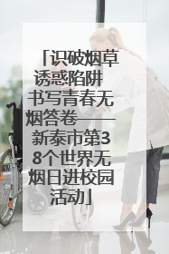 识破烟草诱惑陷阱 书写青春无烟答卷——新泰市第38个世界无烟日进校园活动